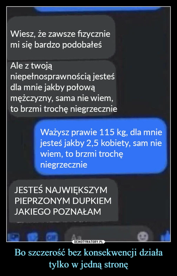 
    Bo szczerość bez konsekwencji działa tylko w jedną stronę