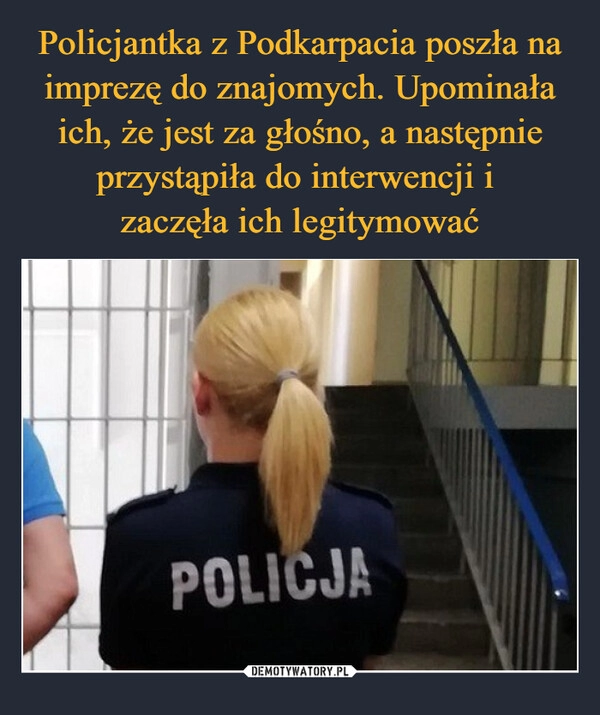 
    Policjantka z Podkarpacia poszła na imprezę do znajomych. Upominała ich, że jest za głośno, a następnie przystąpiła do interwencji i 
zaczęła ich legitymować