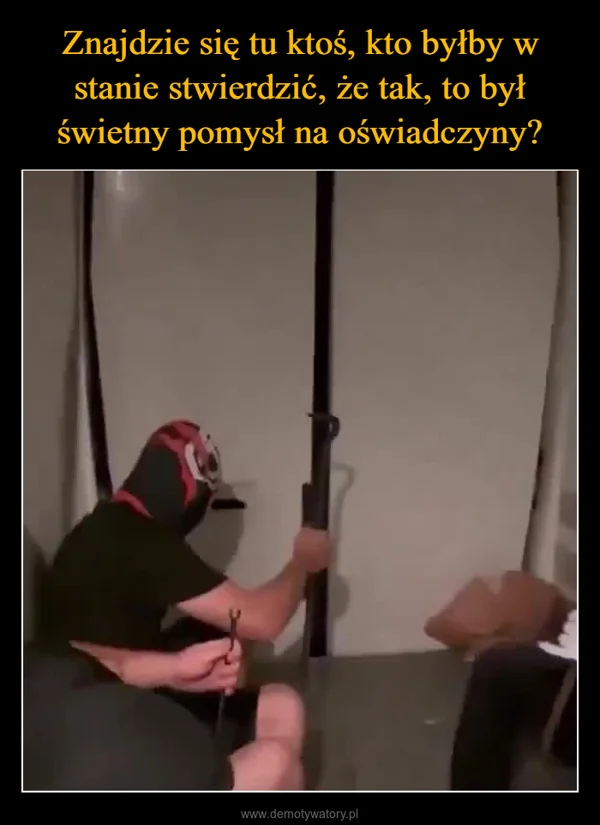 Znajdzie się tu ktoś, kto byłby w stanie stwierdzić, że tak, to był świetny pomysł na oświadczyny?