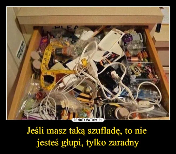 
    Jeśli masz taką szufladę, to nie jesteś głupi, tylko zaradny