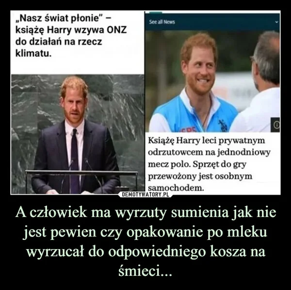 
    A człowiek ma wyrzuty sumienia jak nie jest pewien czy opakowanie po mleku wyrzucał do odpowiedniego kosza na śmieci...