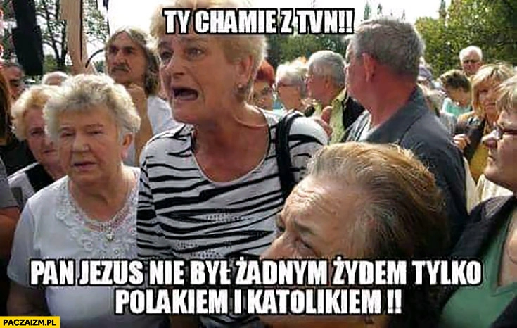 
    Ty chamie z TVN pan Jezus nie był żadnym żydem tylko polakiem i katolikiem stare baby