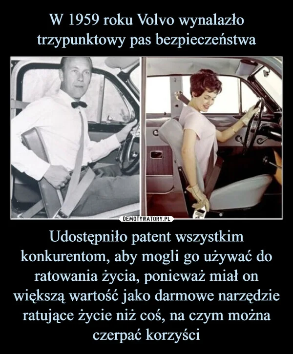 
    W 1959 roku Volvo wynalazło trzypunktowy pas bezpieczeństwa Udostępniło patent wszystkim konkurentom, aby mogli go używać do ratowania życia, ponieważ miał on większą wartość jako darmowe narzędzie ratujące życie niż coś, na czym można czerpać korzyści