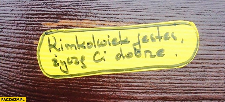 
    Kimkolwiek jesteś życzę Ci dobrze napis