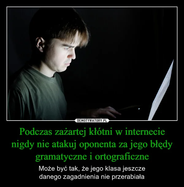 
    Podczas zażartej kłótni w internecie nigdy nie atakuj oponenta za jego błędy gramatyczne i ortograficzne