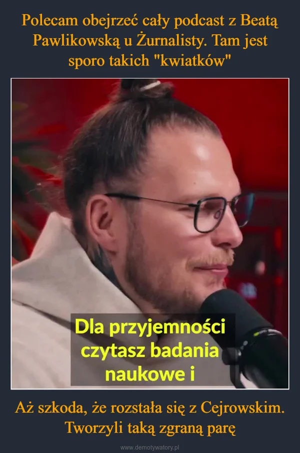 
    Polecam obejrzeć cały podcast z Beatą Pawlikowską u Żurnalisty. Tam jest sporo takich 