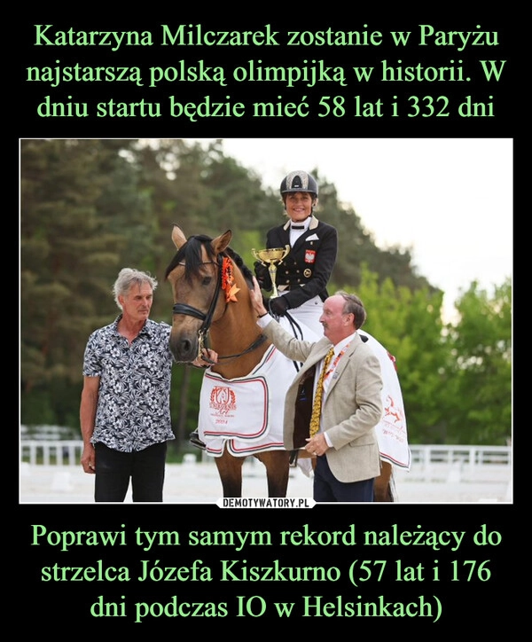 
    Katarzyna Milczarek zostanie w Paryżu najstarszą polską olimpijką w historii. W dniu startu będzie mieć 58 lat i 332 dni Poprawi tym samym rekord należący do strzelca Józefa Kiszkurno (57 lat i 176 dni podczas IO w Helsinkach)