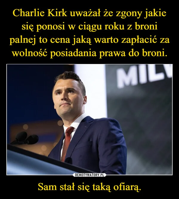 
    Charlie Kirk uważał że zgony jakie się ponosi w ciągu roku z broni palnej to cena jaką warto zapłacić za wolność posiadania prawa do broni. Sam stał się taką ofiarą.