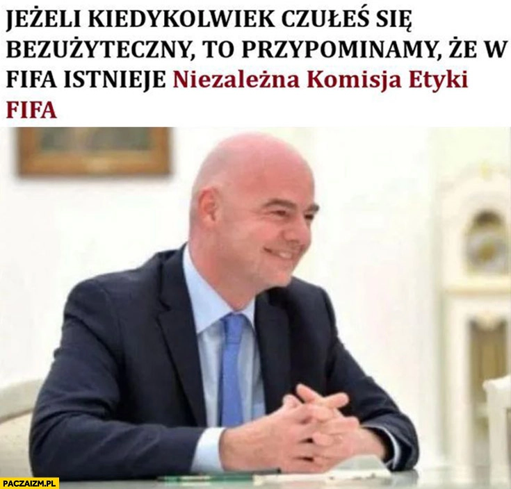 
    Jeżeli kiedykolwiek czułeś się bezużyteczny to przypominamy ze w FIFA istnieje niezależna komisja etyki FIFA