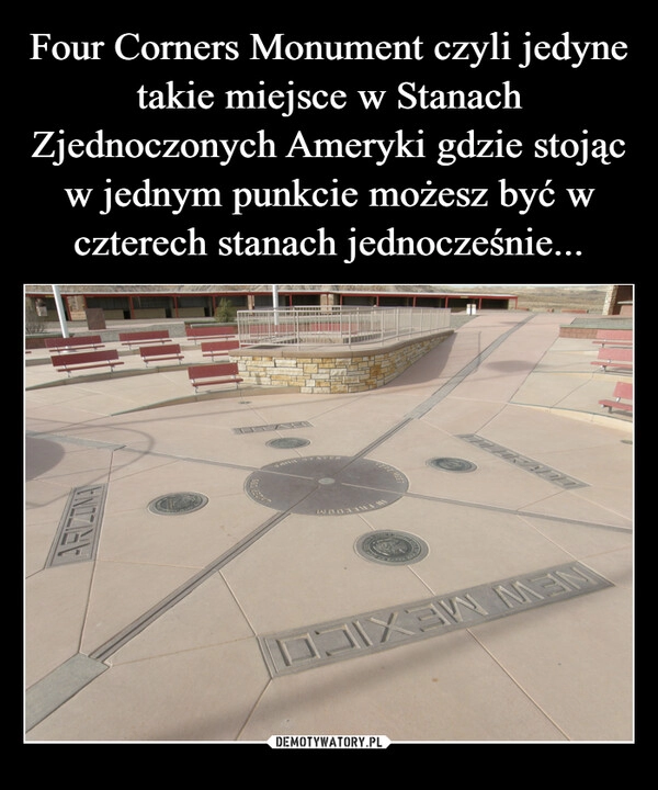 
    Four Corners Monument czyli jedyne takie miejsce w Stanach Zjednoczonych Ameryki gdzie stojąc w jednym punkcie możesz być w czterech stanach jednocześnie...