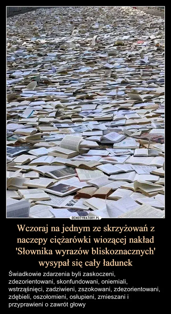 Wczoraj na jednym ze skrzyżowań z naczepy ciężarówki wiozącej nakład 'Słownika wyrazów bliskoznacznych' wysypał się cały ładunek