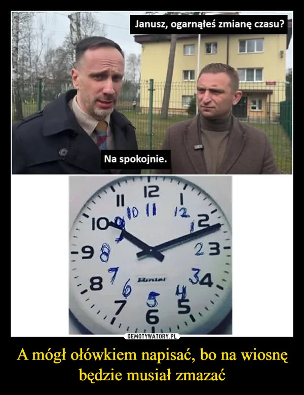 
    A mógł ołówkiem napisać, bo na wiosnę będzie musiał zmazać