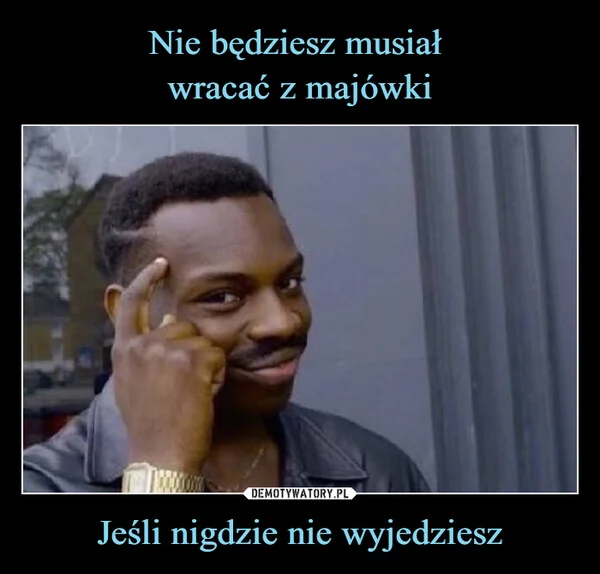 
    Nie będziesz musiał wracać z majówki Jeśli nigdzie nie wyjedziesz