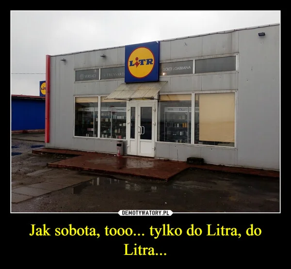 Jak sobota, tooo... tylko do Litra, do Litra...