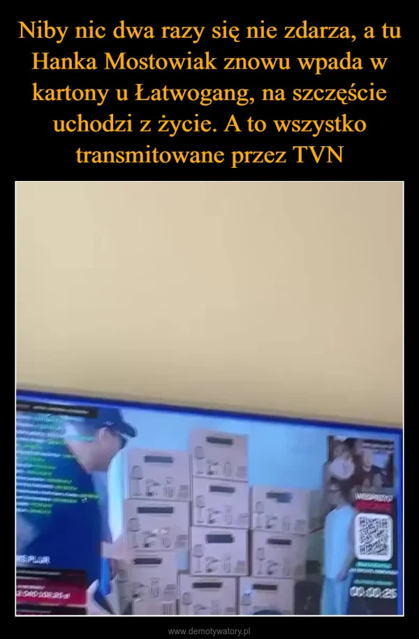 
    Niby nic dwa razy się nie zdarza, a tu Hanka Mostowiak znowu wpada w kartony u Łatwogang, na szczęście uchodzi z życie. A to wszystko transmitowane przez TVN