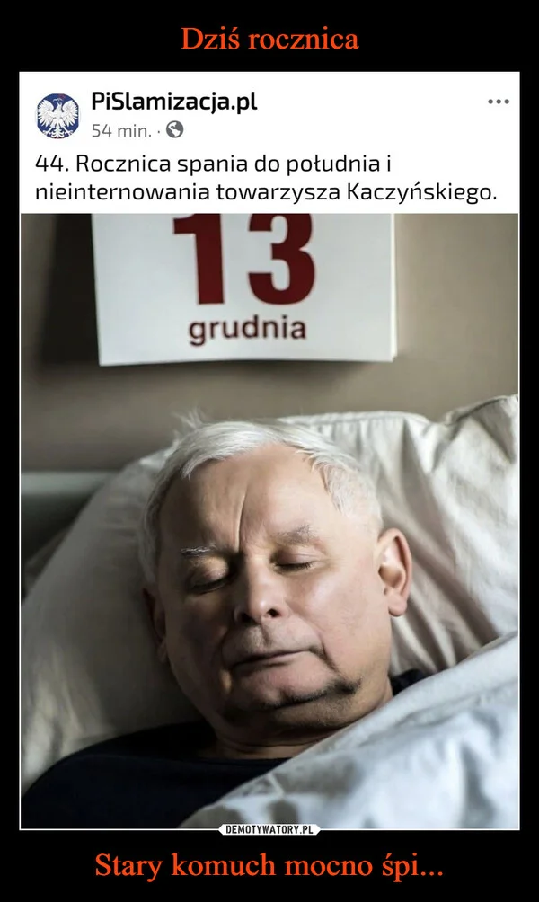 
    Dziś rocznica Stary komuch mocno śpi...
