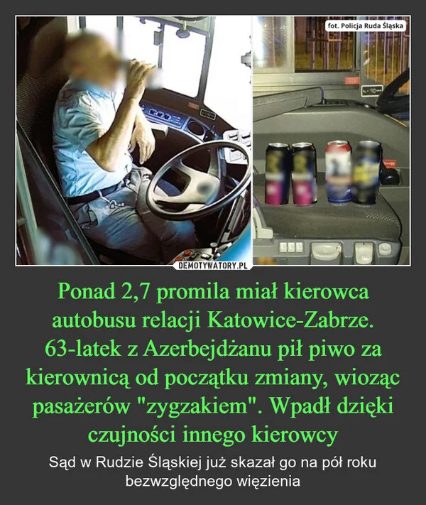 
    Ponad 2,7 promila miał kierowca autobusu relacji Katowice-Zabrze. 63-latek z Azerbejdżanu pił piwo za kierownicą od początku zmiany, wioząc pasażerów 