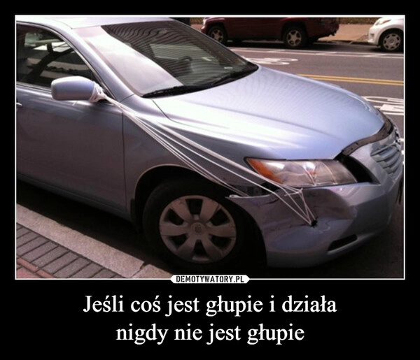 
    Jeśli coś jest głupie i działa
nigdy nie jest głupie