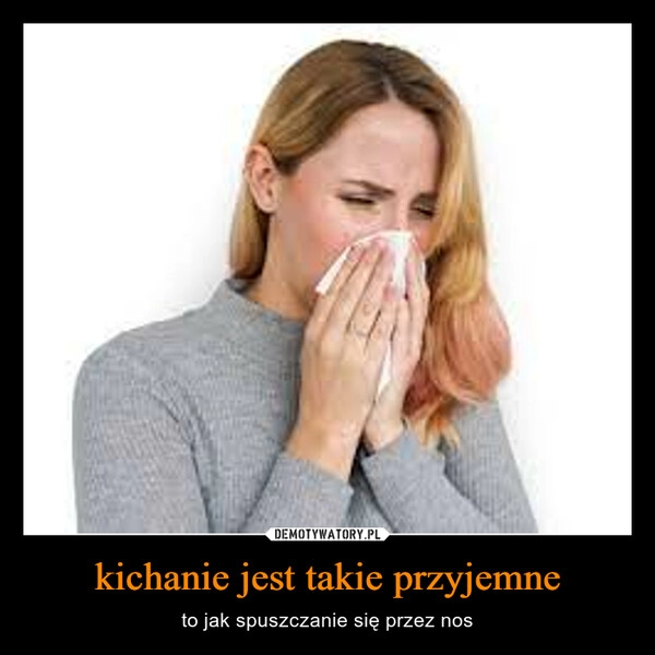 
    kichanie jest takie przyjemne