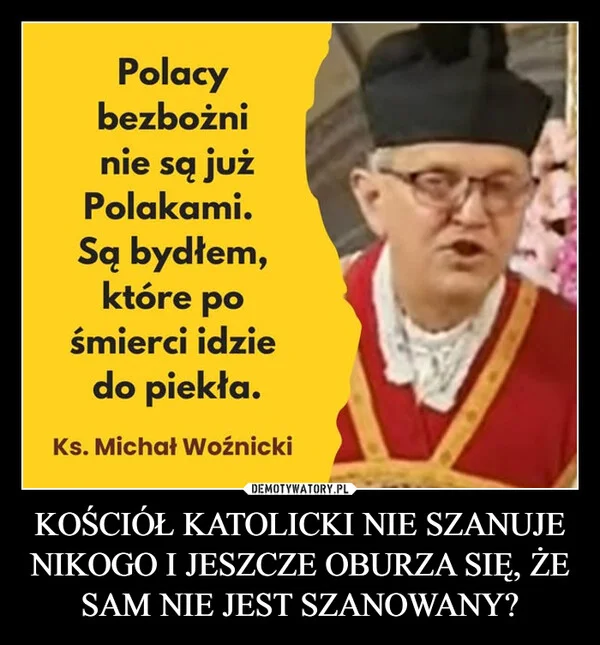 
    KOŚCIÓŁ KATOLICKI NIE SZANUJE NIKOGO I JESZCZE OBURZA SIĘ, ŻE SAM NIE JEST SZANOWANY?