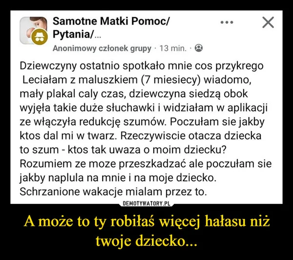 
    A może to ty robiłaś więcej hałasu niż twoje dziecko...