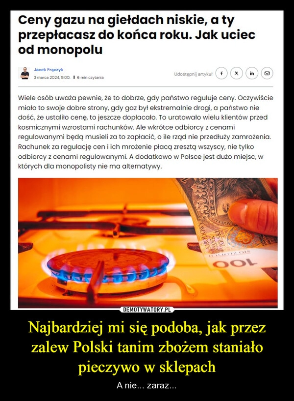 
    Najbardziej mi się podoba, jak przez zalew Polski tanim zbożem staniało pieczywo w sklepach