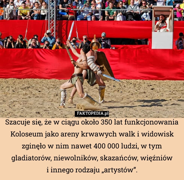 
    Szacuje się, że w ciągu około 350 lat funkcjonowania Koloseum jako areny