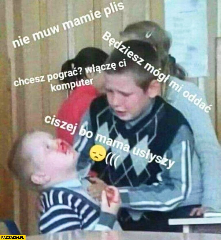 
    Pobił brata nie mów mamie plis będziesz mógł mi oddać zakrwawione dziecko
