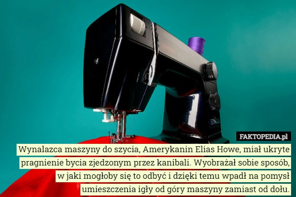 
    Wynalazca maszyny do szycia, Amerykanin Elias Howe, miał ukryte pragnienie