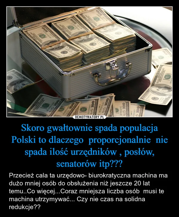 
    Skoro gwałtownie spada populacja Polski to dlaczego proporcjonalnie nie spada ilość urzędników , posłów, senatorów itp???