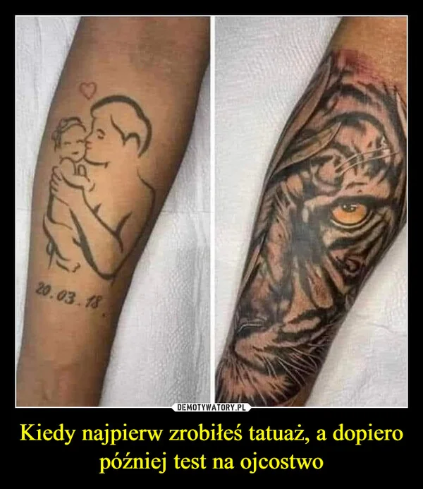 
    Kiedy najpierw zrobiłeś tatuaż, a dopiero później test na ojcostwo