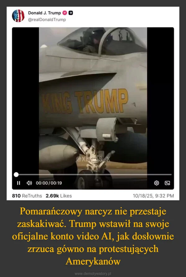 
    Pomarańczowy narcyz nie przestaje zaskakiwać. Trump wstawił na swoje oficjalne konto video AI, jak dosłownie zrzuca gówno na protestujących Amerykanów
