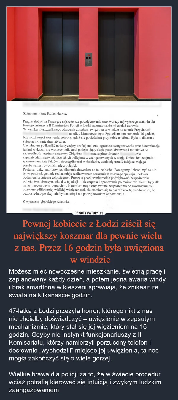
    Pewnej kobiecie z Łodzi ziścił się największy koszmar dla pewnie wielu z nas. Przez 16 godzin była uwięziona w windzie