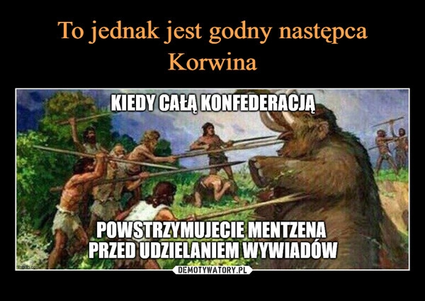 
    To jednak jest godny następca Korwina