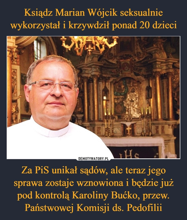 
    Ksiądz Marian Wójcik seksualnie wykorzystał i krzywdził ponad 20 dzieci Za PiS unikał sądów, ale teraz jego sprawa zostaje wznowiona i będzie już pod kontrolą Karoliny Bućko, przew. Państwowej Komisji ds. Pedofilii