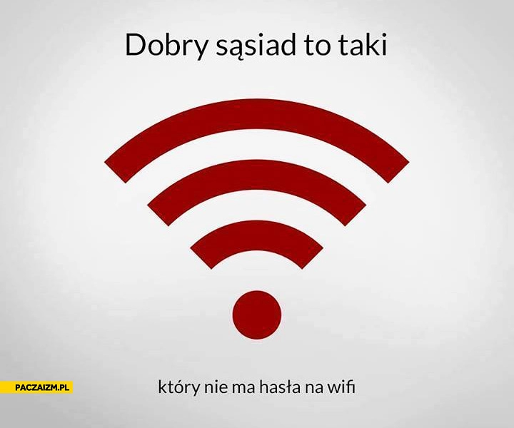 
    Dobry sąsiad to taki który nie ma hasła na WiFi