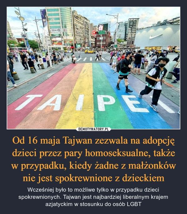 
    Od 16 maja Tajwan zezwala na adopcję dzieci przez pary homoseksualne, także w przypadku, kiedy żadne z małżonków nie jest spokrewnione z dzieckiem