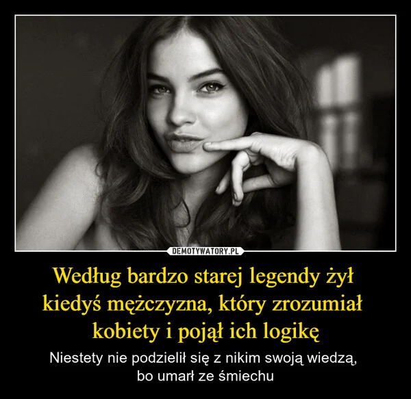 
    Według bardzo starej legendy żył kiedyś mężczyzna, który zrozumiał kobiety i pojął ich logikę