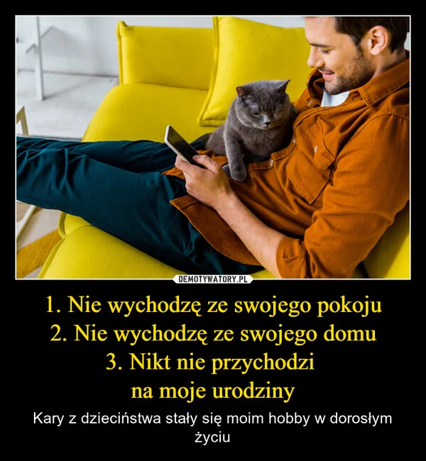 
    1. Nie wychodzę ze swojego pokoju 2. Nie wychodzę ze swojego domu 3. Nikt nie przychodzi na moje urodziny