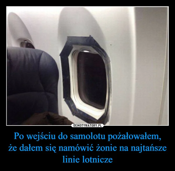
    Po wejściu do samolotu pożałowałem, że dałem się namówić żonie na najtańsze linie lotnicze