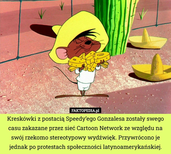 
    Kreskówki z postacią Speedy’ego Gonzalesa zostały swego casu zakazane przez