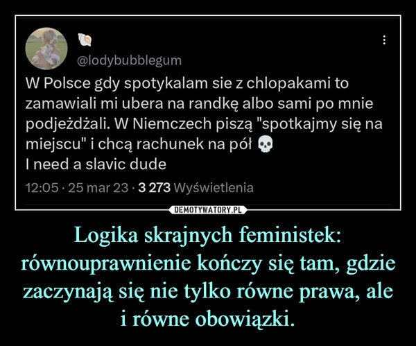 
    Logika skrajnych feministek: równouprawnienie kończy się tam, gdzie zaczynają się nie tylko równe prawa, ale i równe obowiązki.