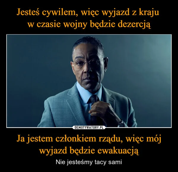 Jesteś cywilem, więc wyjazd z kraju w czasie wojny będzie dezercją Ja jestem członkiem rządu, więc mój wyjazd będzie ewakuacją