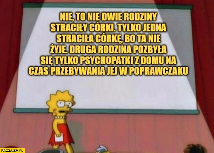
    Nie dwie rodziny straciły córki tylko jedna druga rodzina pozbyła się psychopatki morderstwo zabójstwo
