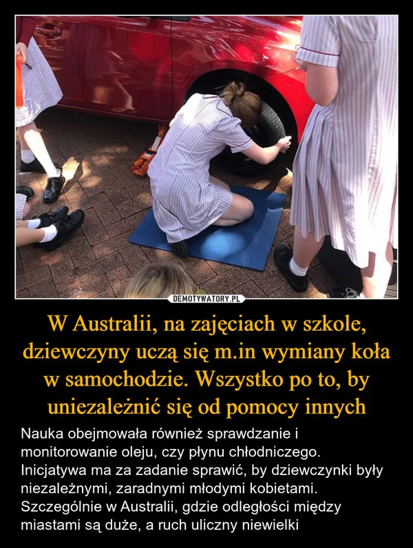 
    W Australii, na zajęciach w szkole, dziewczyny uczą się m.in wymiany koła w samochodzie. Wszystko po to, by uniezależnić się od pomocy innych