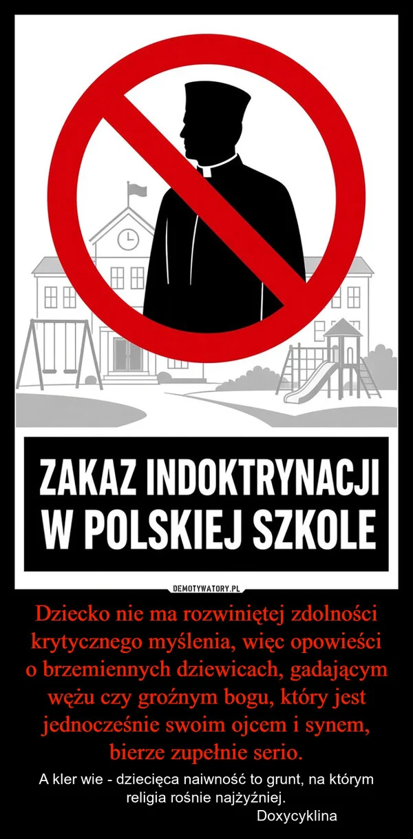 
    Dziecko nie ma rozwiniętej zdolności krytycznego myślenia, więc opowieści o brzemiennych dziewicach, gadającym wężu czy groźnym bogu, który jest jednocześnie swoim ojcem i synem, bierze zupełnie serio.
