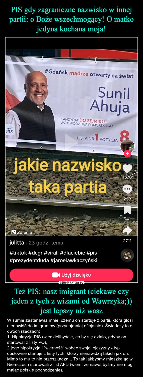 
    PIS gdy zagraniczne nazwisko w innej partii: o Boże wszechmogący! O matko jedyna kochana moja! Też PIS: nasz imigrant (ciekawe czy jeden z tych z wizami od Wawrzyka;)) jest lepszy niż wasz