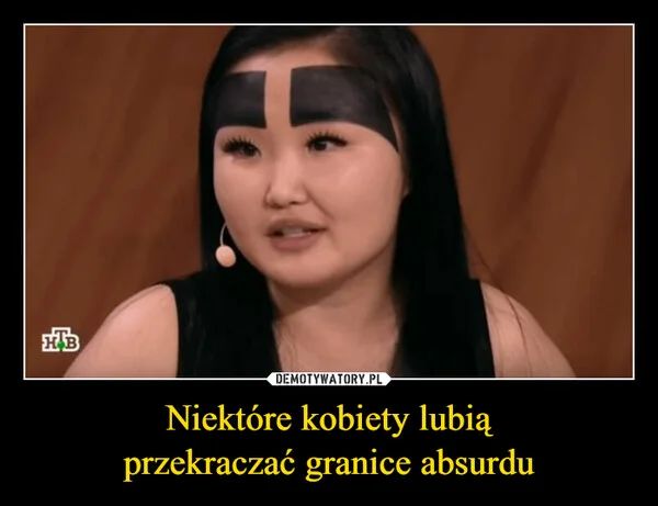 
    Niektóre kobiety lubią przekraczać granice absurdu