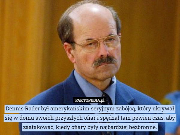 
    Dennis Rader był amerykańskim seryjnym zabójcą, który ukrywał się w domu