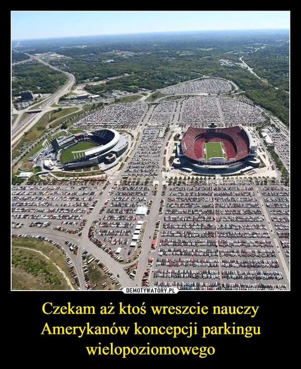 
    Czekam aż ktoś wreszcie nauczy Amerykanów koncepcji parkingu wielopoziomowego